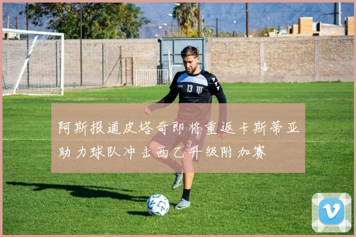 阿斯报道皮塔奇即将重返卡斯蒂亚助力球队冲击西乙升级附加赛