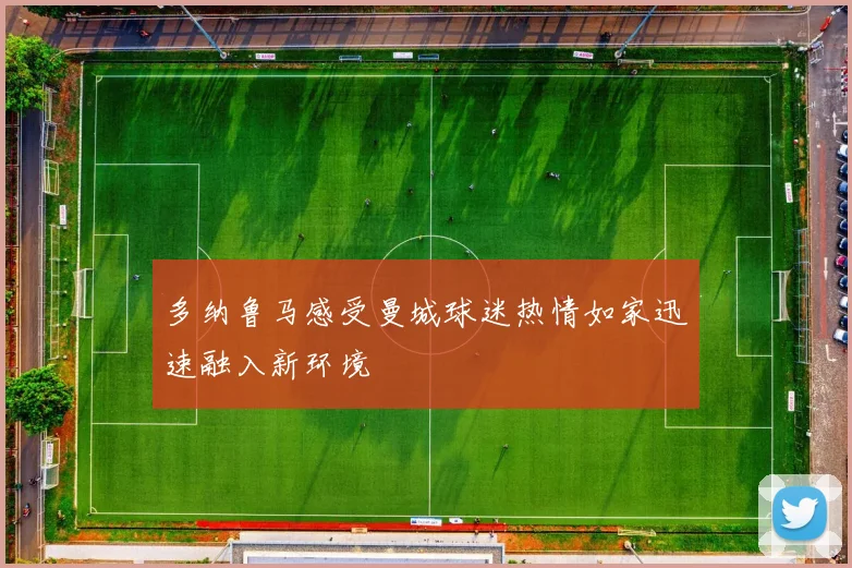 多纳鲁马感受曼城球迷热情如家迅速融入新环境