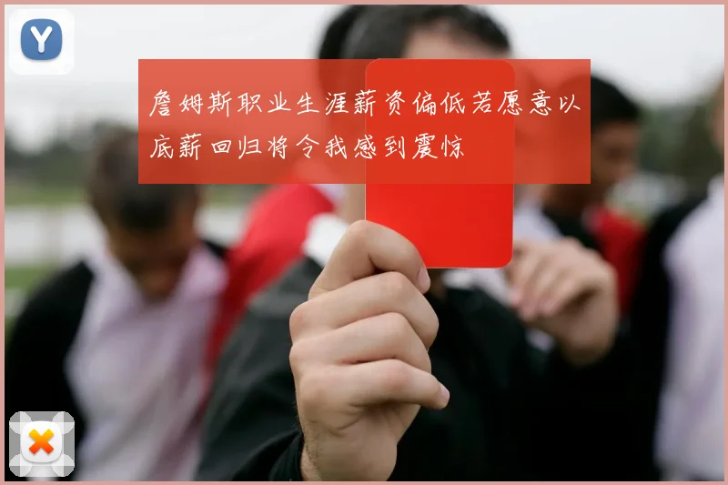 詹姆斯职业生涯薪资偏低若愿意以底薪回归将令我感到震惊