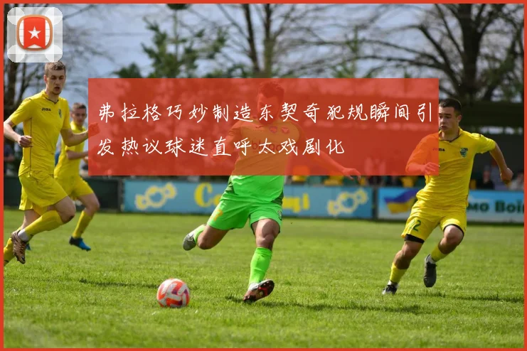 弗拉格巧妙制造东契奇犯规瞬间引发热议球迷直呼太戏剧化