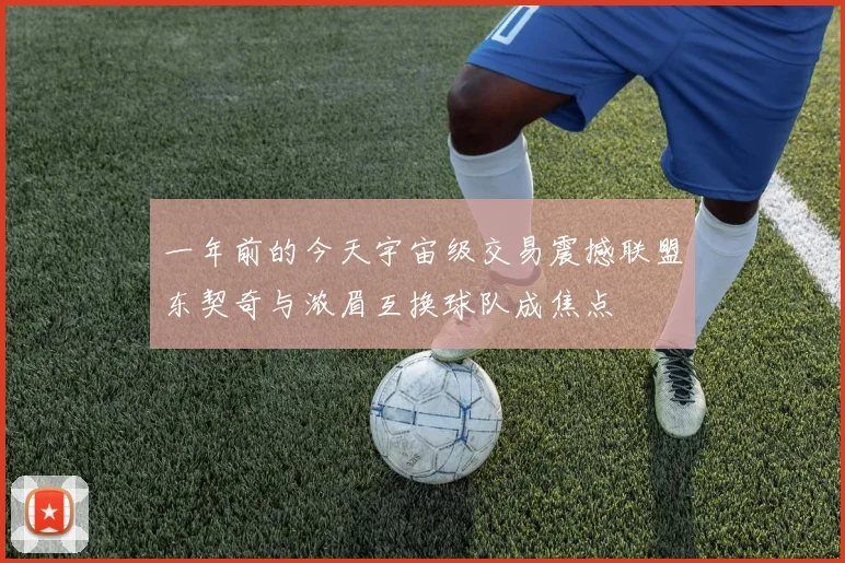 一年前的今天宇宙级交易震撼联盟东契奇与浓眉互换球队成焦点