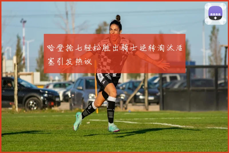 哈登抢七轻松胜出骑士逆转淘汰活塞引发热议