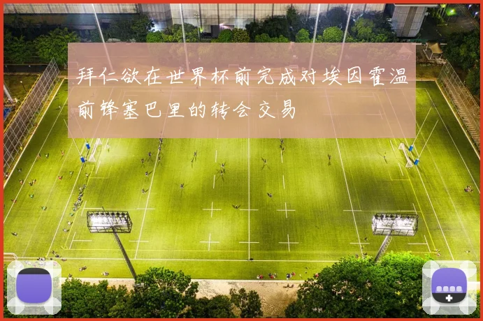 拜仁欲在世界杯前完成对埃因霍温前锋塞巴里的转会交易