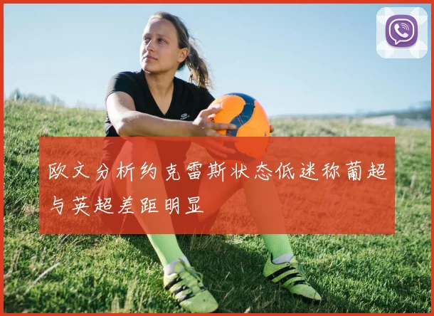 欧文分析约克雷斯状态低迷称葡超与英超差距明显