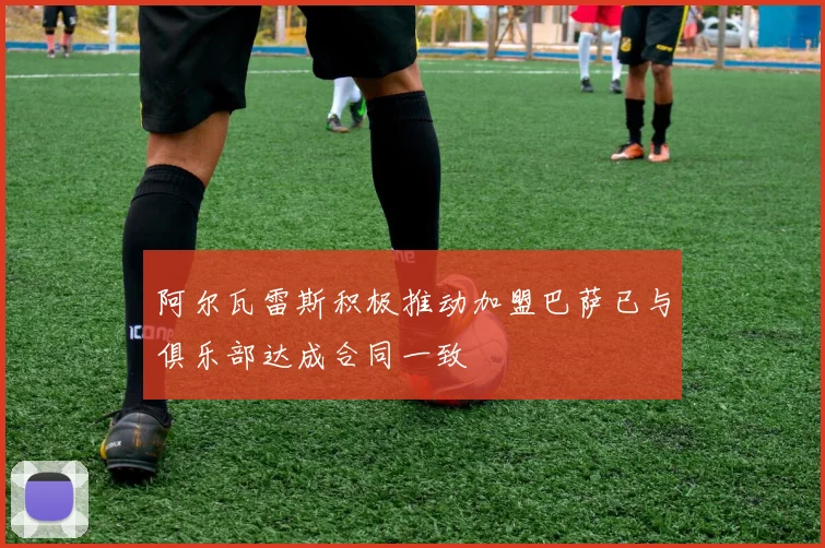 阿尔瓦雷斯积极推动加盟巴萨已与俱乐部达成合同一致