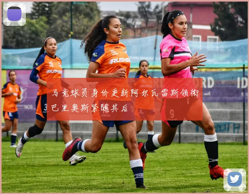 马竞球员身价更新阿尔瓦雷斯领衔巴里奥斯紧随其后